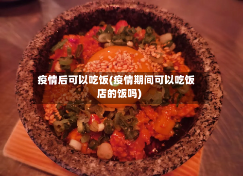 疫情后可以吃饭(疫情期间可以吃饭店的饭吗)