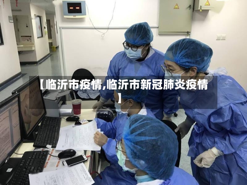 【临沂市疫情,临沂市新冠肺炎疫情】
