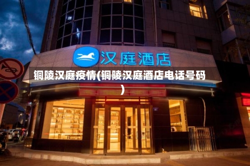 铜陵汉庭疫情(铜陵汉庭酒店电话号码)-第3张图片