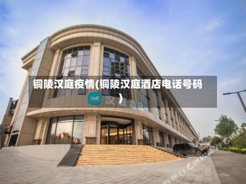 铜陵汉庭疫情(铜陵汉庭酒店电话号码)