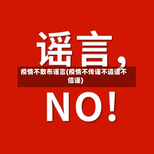 疫情不散布谣言(疫情不传谣不造谣不信谣)-第3张图片