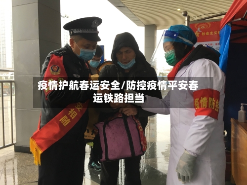 疫情护航春运安全/防控疫情平安春运铁路担当-第2张图片