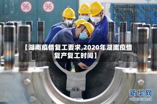 【湖南疫情复工要求,2020年湖南疫情复产复工时间】