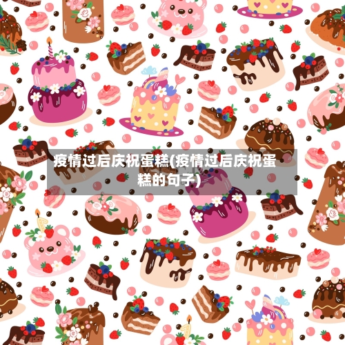 疫情过后庆祝蛋糕(疫情过后庆祝蛋糕的句子)