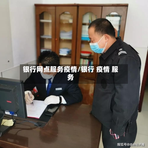 银行网点服务疫情/银行 疫情 服务