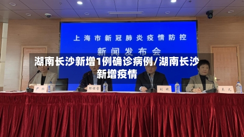 湖南长沙新增1例确诊病例/湖南长沙新增疫情-第2张图片