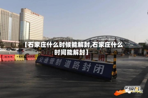 【石家庄什么时候能解封,石家庄什么时间能解封】