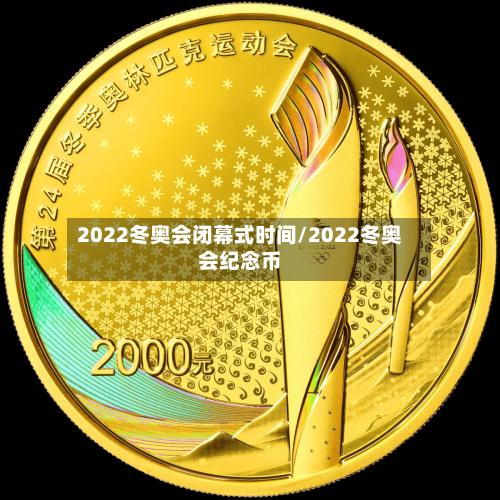2022冬奥会闭幕式时间/2022冬奥会纪念币