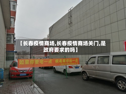 【长春疫情商场,长春疫情商场关门,是政府要求的吗】