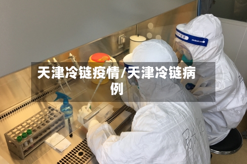 天津冷链疫情/天津冷链病例-第2张图片