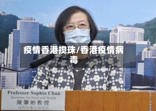 疫情香港搅珠/香港疫情病毒