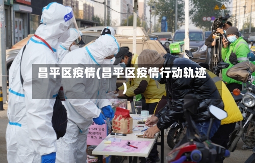 昌平区疫情(昌平区疫情行动轨迹)