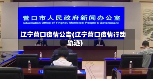 辽宁营口疫情公告(辽宁营口疫情行动轨迹)