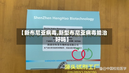 【新布尼亚病毒,新型布尼亚病毒能治好吗】