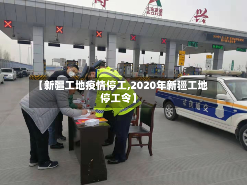 【新疆工地疫情停工,2020年新疆工地停工令】