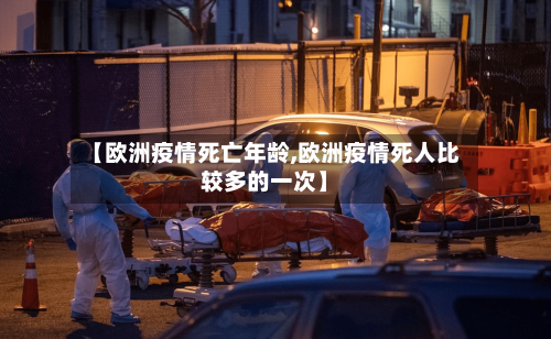 【欧洲疫情死亡年龄,欧洲疫情死人比较多的一次】-第2张图片