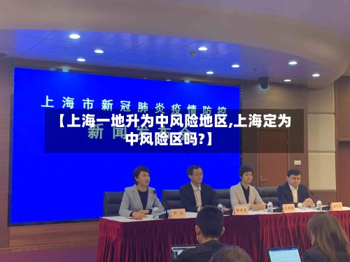 【上海一地升为中风险地区,上海定为中风险区吗?】-第3张图片