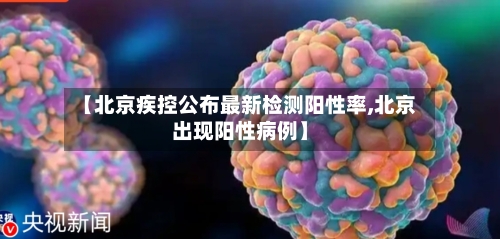 【北京疾控公布最新检测阳性率,北京出现阳性病例】