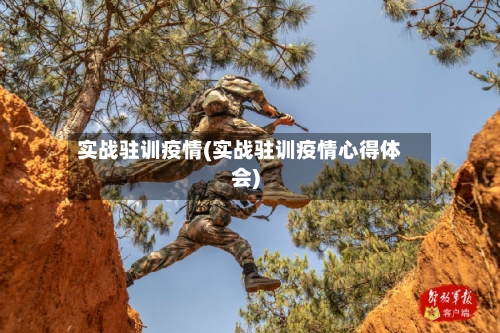 实战驻训疫情(实战驻训疫情心得体会)