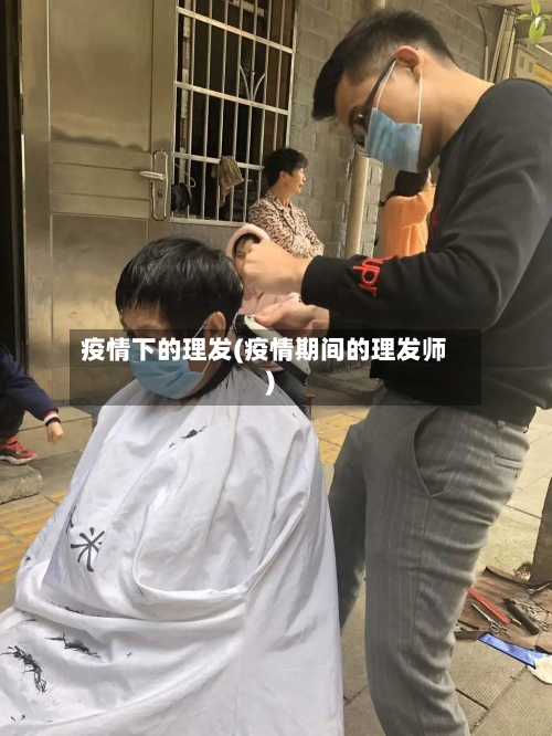 疫情下的理发(疫情期间的理发师)