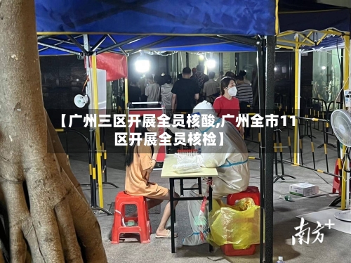 【广州三区开展全员核酸,广州全市11区开展全员核检】-第2张图片