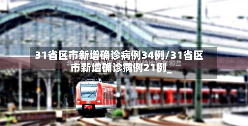 31省区市新增确诊病例34例/31省区市新增确诊病例21例_-第2张图片
