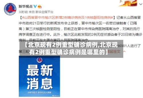 【北京现有2例重型确诊病例,北京现有2例重型确诊病例是哪里的】-第3张图片