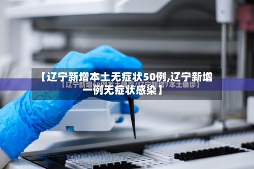 【辽宁新增本土无症状50例,辽宁新增一例无症状感染】-第2张图片