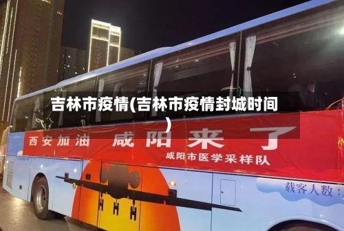 吉林市疫情(吉林市疫情封城时间)