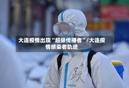 大连疫情出现“超级传播者	”/大连疫情感染者轨迹-第2张图片
