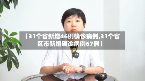 【31个省新增46例确诊病例,31个省区市新增确诊病例67例】