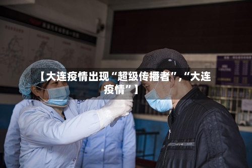 【大连疫情出现“超级传播者”,“大连疫情	”】-第3张图片