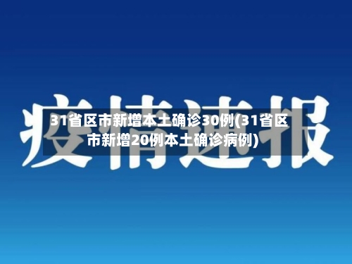 31省区市新增本土确诊30例(31省区市新增20例本土确诊病例)