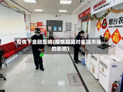 疫情下金融影响(疫情期间对金融市场的影响)