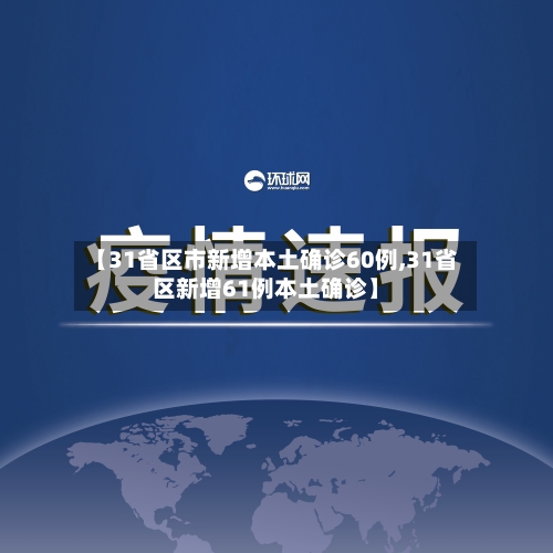 【31省区市新增本土确诊60例,31省区新增61例本土确诊】