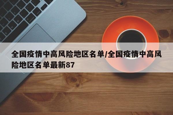 全国疫情中高风险地区名单/全国疫情中高风险地区名单最新87