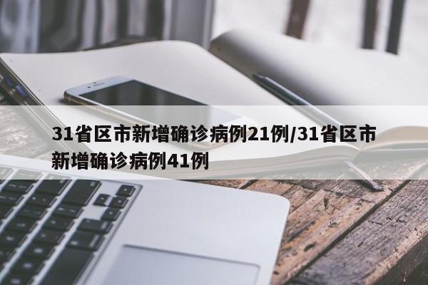 31省区市新增确诊病例21例/31省区市新增确诊病例41例