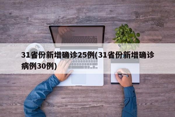 31省份新增确诊25例(31省份新增确诊病例30例)