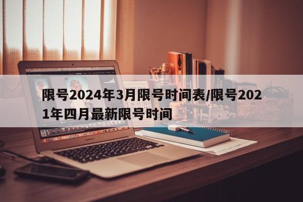 限号2024年3月限号时间表/限号2021年四月最新限号时间