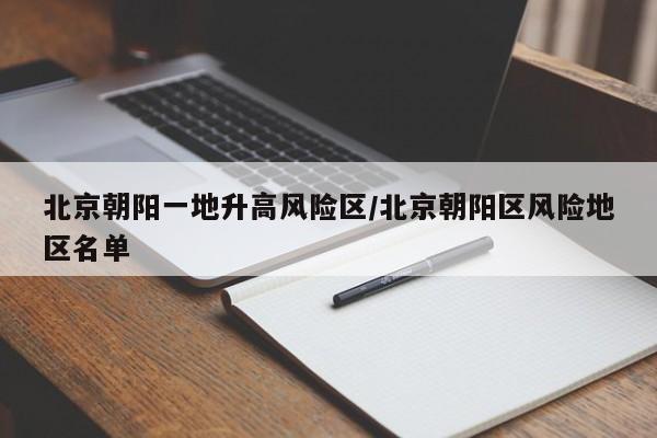 北京朝阳一地升高风险区/北京朝阳区风险地区名单