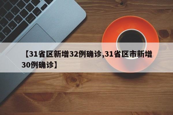 【31省区新增32例确诊,31省区市新增30例确诊】