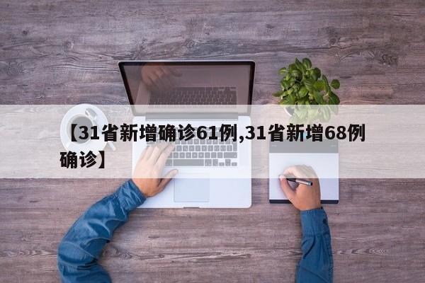 【31省新增确诊61例,31省新增68例确诊】
