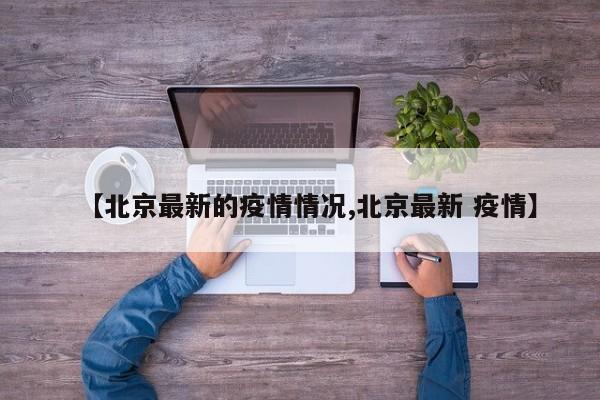 【北京最新的疫情情况,北京最新 疫情】