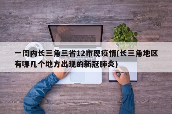 一周内长三角三省12市现疫情(长三角地区有哪几个地方出现的新冠肺炎)