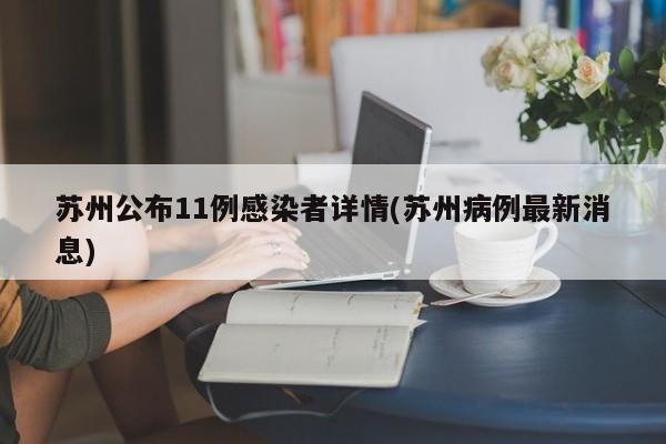 苏州公布11例感染者详情(苏州病例最新消息)