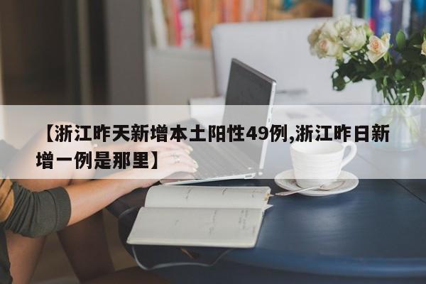 【浙江昨天新增本土阳性49例,浙江昨日新增一例是那里】