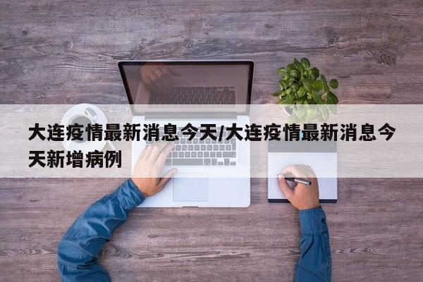 大连疫情最新消息今天/大连疫情最新消息今天新增病例