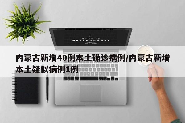 内蒙古新增40例本土确诊病例/内蒙古新增本土疑似病例1例