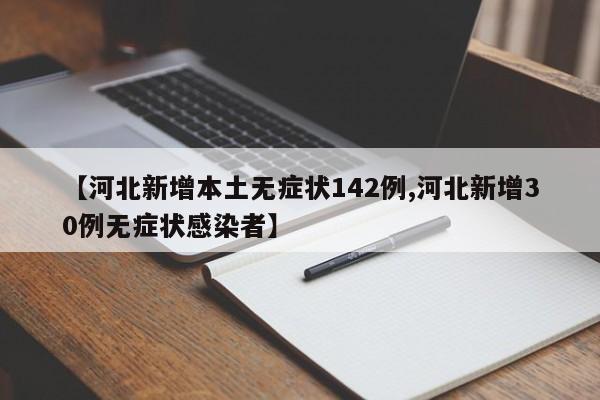 【河北新增本土无症状142例,河北新增30例无症状感染者】