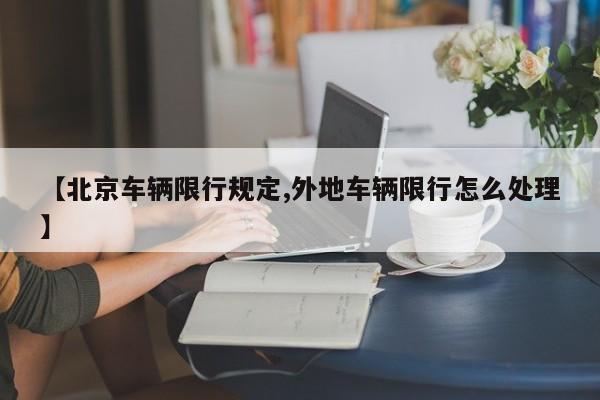 【北京车辆限行规定,外地车辆限行怎么处理】